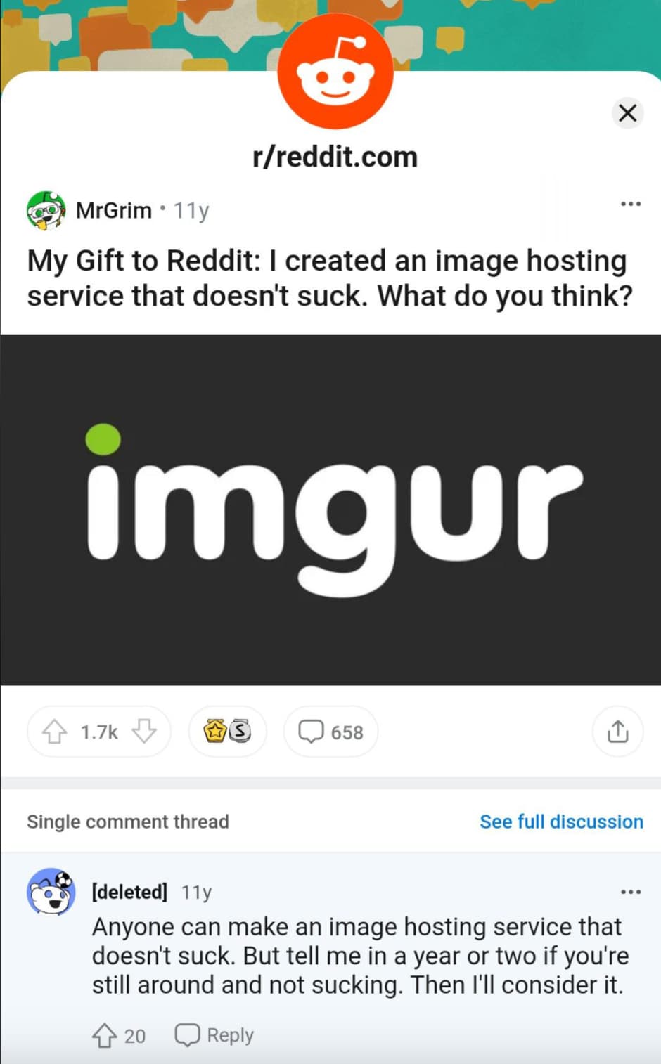 screenshot - rreddit.com MrGrim11y My Gift to Reddit I created an image hosting service that doesn't suck. What do you think? imgur 658 Single comment thread deleted 11y See full discussion Anyone can make an image hosting service that doesn't suck. But t